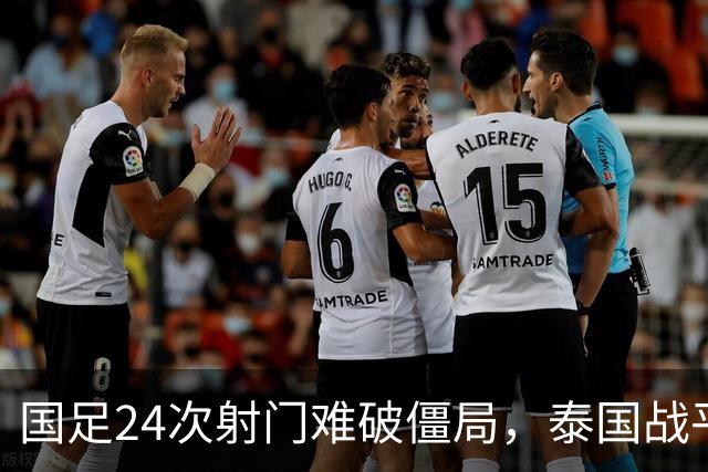 国足24次射门难破僵局，泰国战平成遗憾，两人获高分一人表现不佳