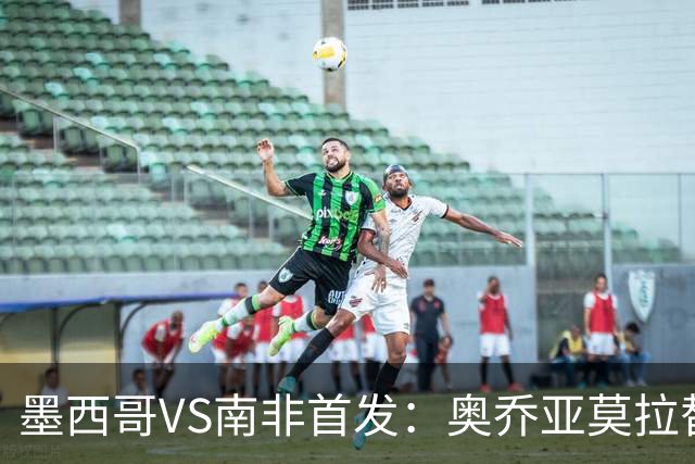 墨西哥VS南非首发：奥乔亚莫拉替补 劳尔-希门尼斯首发