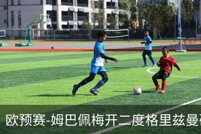 欧预赛-姆巴佩梅开二度格里兹曼破门 法国4-0荷兰