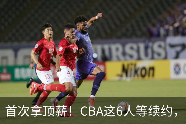 首次拿顶薪！CBA这6人等续约，张镇麟双丰收，27岁国手辅佐胡金秋